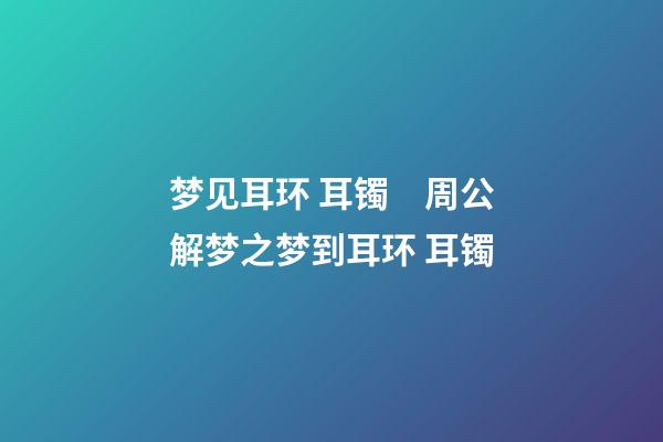 梦见耳环 耳镯　周公解梦之梦到耳环 耳镯